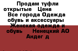 Продам туфли открытые › Цена ­ 4 500 - Все города Одежда, обувь и аксессуары » Женская одежда и обувь   . Ненецкий АО,Андег д.